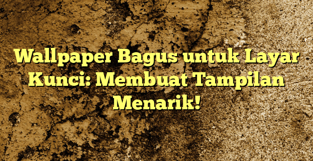 Wallpaper Bagus untuk Layar Kunci: Membuat Tampilan Menarik!