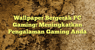Wallpaper Bergerak PC Gaming: Meningkatkan Pengalaman Gaming Anda