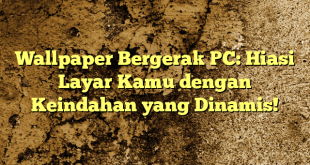Wallpaper Bergerak PC: Hiasi Layar Kamu dengan Keindahan yang Dinamis!