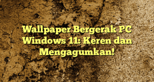 Wallpaper Bergerak PC Windows 11: Keren dan Mengagumkan!