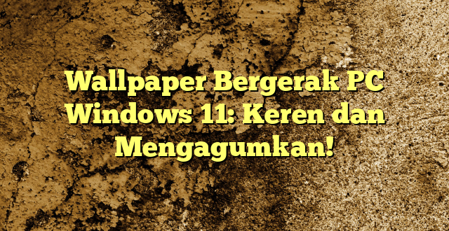 Wallpaper Bergerak PC Windows 11: Keren dan Mengagumkan!