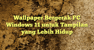 Wallpaper Bergerak PC Windows 11 untuk Tampilan yang Lebih Hidup