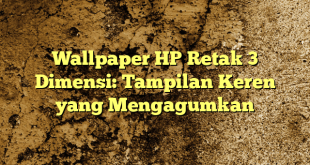 Wallpaper HP Retak 3 Dimensi: Tampilan Keren yang Mengagumkan