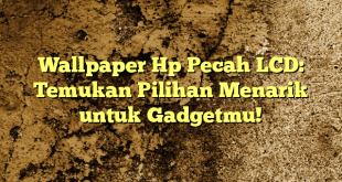 Wallpaper Hp Pecah LCD: Temukan Pilihan Menarik untuk Gadgetmu!