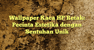 Wallpaper Kaca HP Retak: Pecinta Estetika dengan Sentuhan Unik