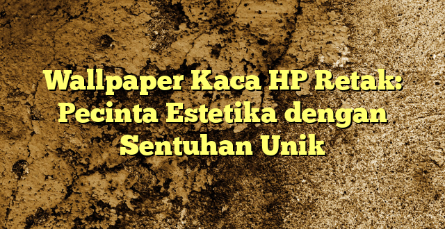 Wallpaper Kaca HP Retak: Pecinta Estetika dengan Sentuhan Unik