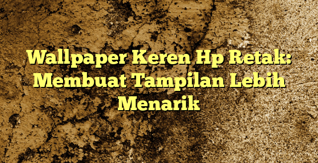 Wallpaper Keren Hp Retak: Membuat Tampilan Lebih Menarik