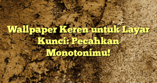 Wallpaper Keren untuk Layar Kunci: Pecahkan Monotonimu!