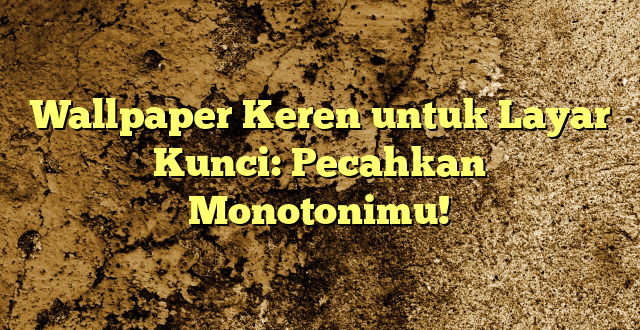 Wallpaper Keren untuk Layar Kunci: Pecahkan Monotonimu!