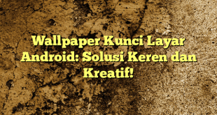 Wallpaper Kunci Layar Android: Solusi Keren dan Kreatif!