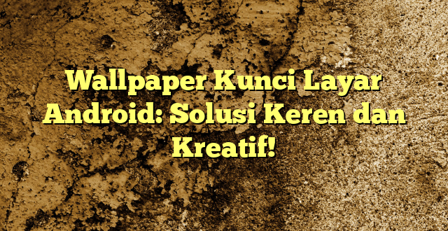 Wallpaper Kunci Layar Android: Solusi Keren dan Kreatif!