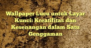 Wallpaper Lucu untuk Layar Kunci: Kreatifitas dan Kesenangan dalam Satu Genggaman