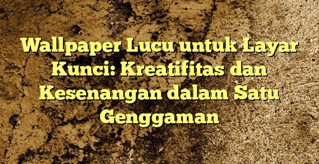 Wallpaper Lucu untuk Layar Kunci: Kreatifitas dan Kesenangan dalam Satu Genggaman