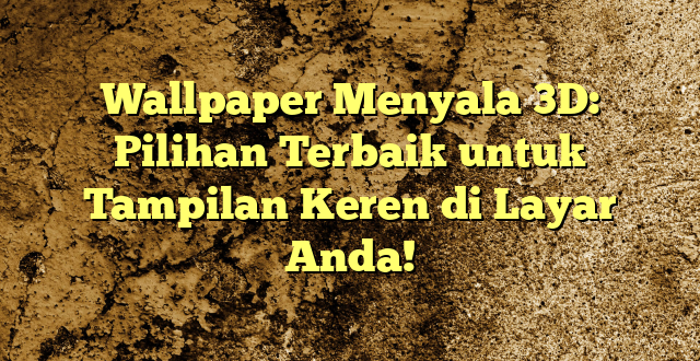 Wallpaper Menyala 3D: Pilihan Terbaik untuk Tampilan Keren di Layar Anda!