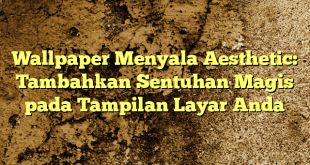 Wallpaper Menyala Aesthetic: Tambahkan Sentuhan Magis pada Tampilan Layar Anda