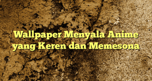 Wallpaper Menyala Anime yang Keren dan Memesona