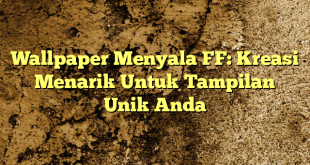 Wallpaper Menyala FF: Kreasi Menarik Untuk Tampilan Unik Anda