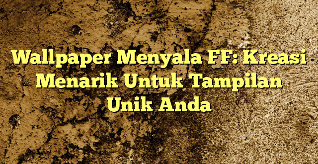 Wallpaper Menyala FF: Kreasi Menarik Untuk Tampilan Unik Anda