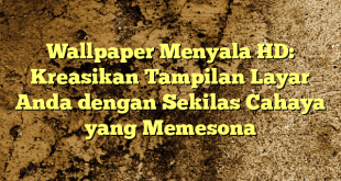 Wallpaper Menyala HD: Kreasikan Tampilan Layar Anda dengan Sekilas Cahaya yang Memesona