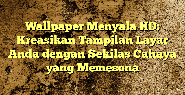 Wallpaper Menyala HD: Kreasikan Tampilan Layar Anda dengan Sekilas Cahaya yang Memesona
