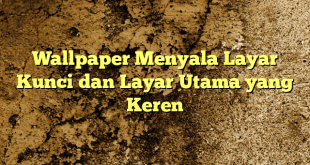 Wallpaper Menyala Layar Kunci dan Layar Utama yang Keren