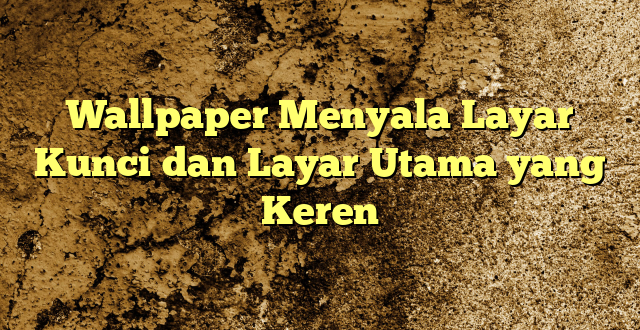 Wallpaper Menyala Layar Kunci dan Layar Utama yang Keren