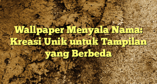 Wallpaper Menyala Nama: Kreasi Unik untuk Tampilan yang Berbeda