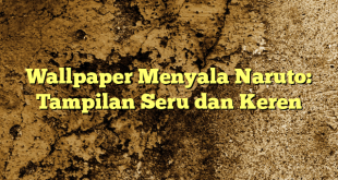 Wallpaper Menyala Naruto: Tampilan Seru dan Keren