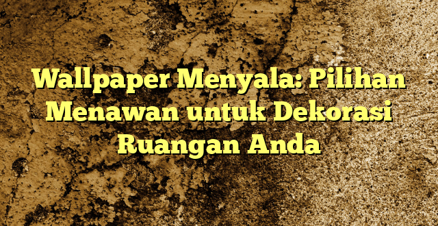 Wallpaper Menyala: Pilihan Menawan untuk Dekorasi Ruangan Anda