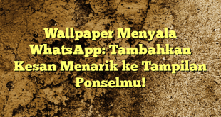 Wallpaper Menyala WhatsApp: Tambahkan Kesan Menarik ke Tampilan Ponselmu!