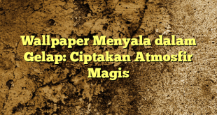 Wallpaper Menyala dalam Gelap: Ciptakan Atmosfir Magis