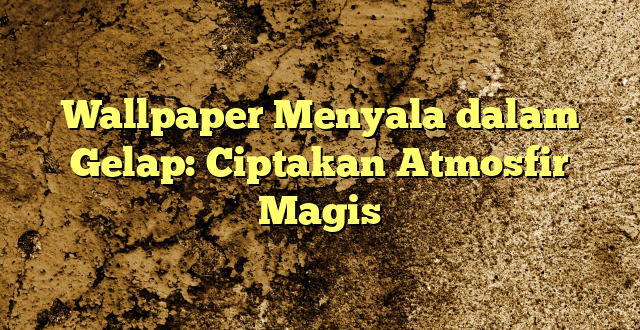 Wallpaper Menyala dalam Gelap: Ciptakan Atmosfir Magis