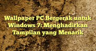 Wallpaper PC Bergerak untuk Windows 7: Menghadirkan Tampilan yang Menarik