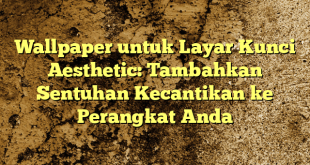 Wallpaper untuk Layar Kunci Aesthetic: Tambahkan Sentuhan Kecantikan ke Perangkat Anda