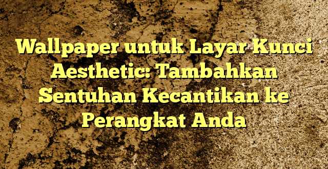 Wallpaper untuk Layar Kunci Aesthetic: Tambahkan Sentuhan Kecantikan ke Perangkat Anda