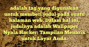 adalah tag yang digunakan untuk memberi judul pada suatu halaman web. Dalam hal ini, judulnya adalah Wallpaper Nyala Hacker: Tampilan Menarik untuk Layar Anda.