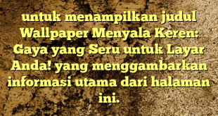 untuk menampilkan judul Wallpaper Menyala Keren: Gaya yang Seru untuk Layar Anda! yang menggambarkan informasi utama dari halaman ini.