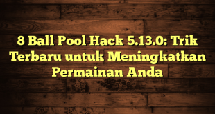 8 Ball Pool Hack 5.13.0: Trik Terbaru untuk Meningkatkan Permainan Anda