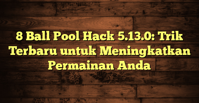 8 Ball Pool Hack 5.13.0: Trik Terbaru untuk Meningkatkan Permainan Anda