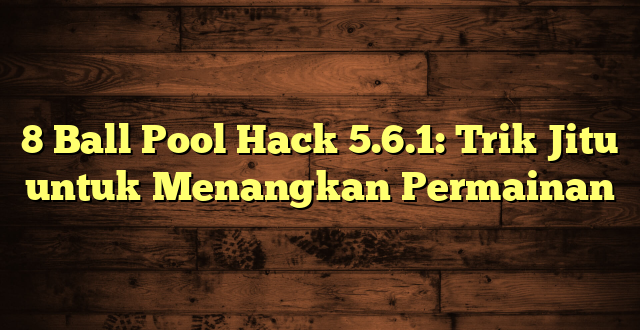 8 Ball Pool Hack 5.6.1: Trik Jitu untuk Menangkan Permainan