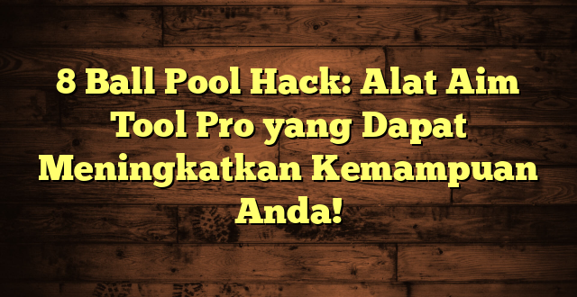 8 Ball Pool Hack: Alat Aim Tool Pro yang Dapat Meningkatkan Kemampuan Anda!