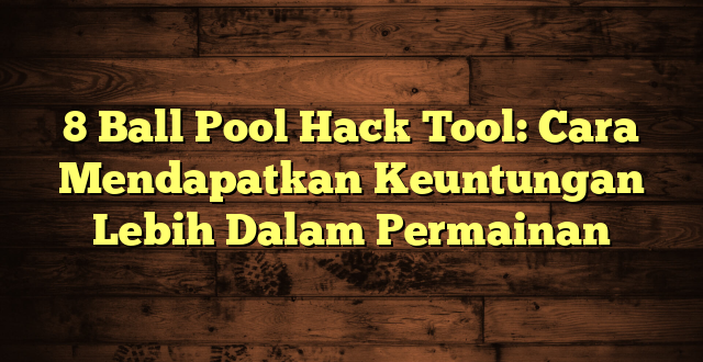 8 Ball Pool Hack Tool: Cara Mendapatkan Keuntungan Lebih Dalam Permainan