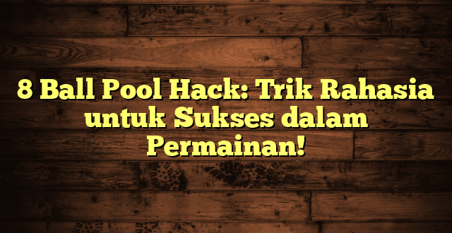 8 Ball Pool Hack: Trik Rahasia untuk Sukses dalam Permainan!