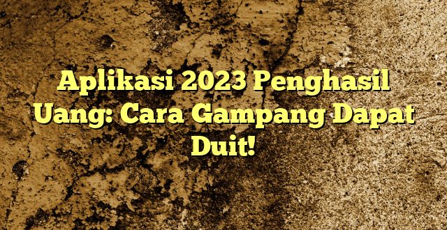 Aplikasi 2023 Penghasil Uang: Cara Gampang Dapat Duit!