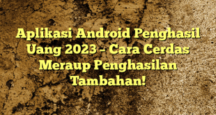 Aplikasi Android Penghasil Uang 2023 – Cara Cerdas Meraup Penghasilan Tambahan!