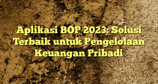 Aplikasi BOP 2023: Solusi Terbaik untuk Pengelolaan Keuangan Pribadi