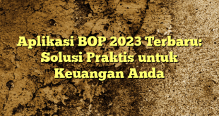 Aplikasi BOP 2023 Terbaru: Solusi Praktis untuk Keuangan Anda