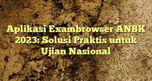 Aplikasi Exambrowser ANBK 2023: Solusi Praktis untuk Ujian Nasional