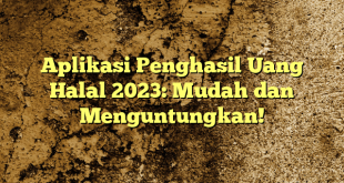 Aplikasi Penghasil Uang Halal 2023: Mudah dan Menguntungkan!