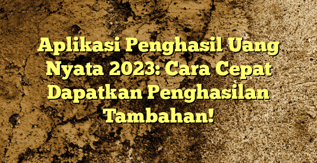 Aplikasi Penghasil Uang Nyata 2023: Cara Cepat Dapatkan Penghasilan Tambahan!